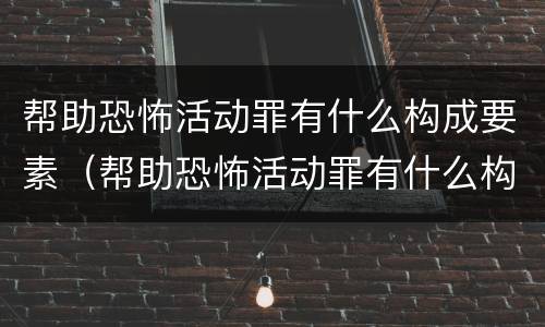 帮助恐怖活动罪有什么构成要素（帮助恐怖活动罪有什么构成要素呢）