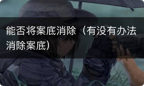 能否将案底消除（有没有办法消除案底）