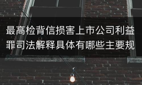最高检背信损害上市公司利益罪司法解释具体有哪些主要规定