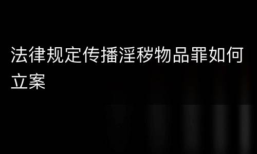 法律规定传播淫秽物品罪如何立案