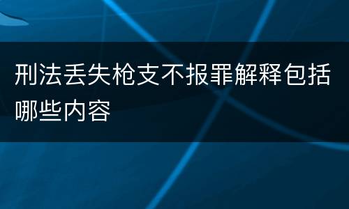 刑法丢失枪支不报罪解释包括哪些内容