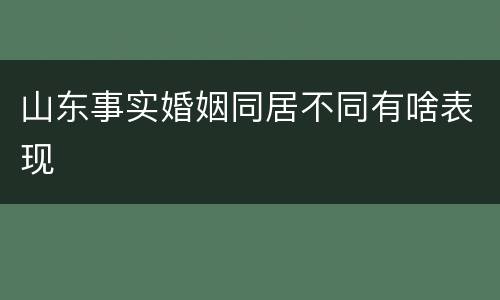 山东事实婚姻同居不同有啥表现