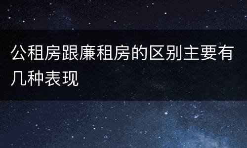公租房跟廉租房的区别主要有几种表现