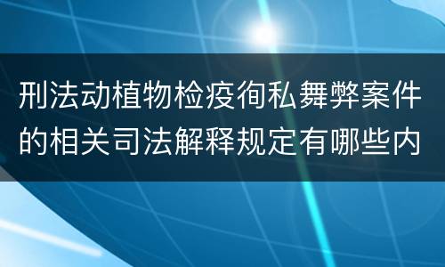 刑法动植物检疫徇私舞弊案件的相关司法解释规定有哪些内容