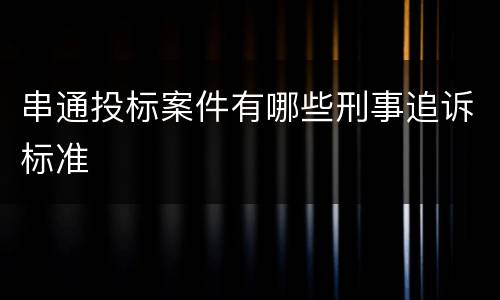 串通投标案件有哪些刑事追诉标准