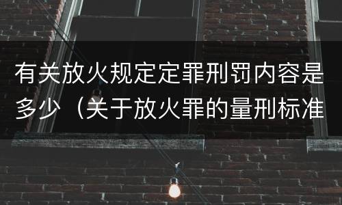 有关放火规定定罪刑罚内容是多少（关于放火罪的量刑标准）
