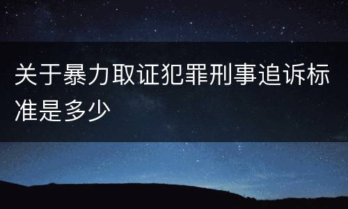 关于暴力取证犯罪刑事追诉标准是多少