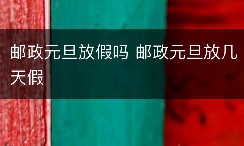 邮政元旦放假吗 邮政元旦放几天假