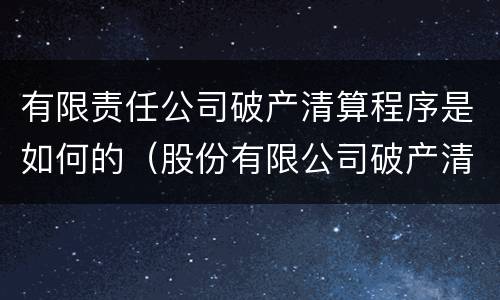 有限责任公司破产清算程序是如何的（股份有限公司破产清算程序）