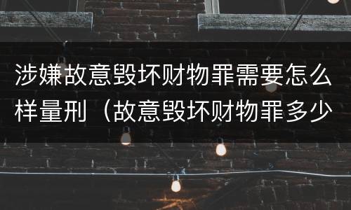 涉嫌故意毁坏财物罪需要怎么样量刑（故意毁坏财物罪多少钱达到刑事）