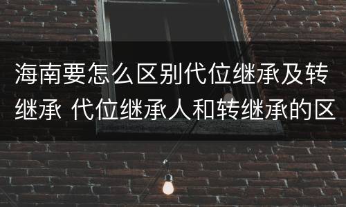海南要怎么区别代位继承及转继承 代位继承人和转继承的区别