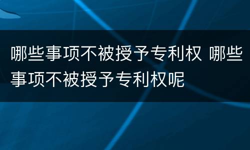 哪些事项不被授予专利权 哪些事项不被授予专利权呢