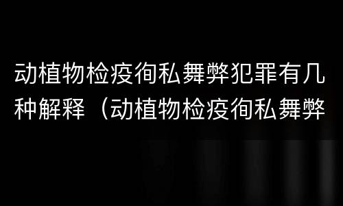 动植物检疫徇私舞弊犯罪有几种解释（动植物检疫徇私舞弊是故意犯罪）