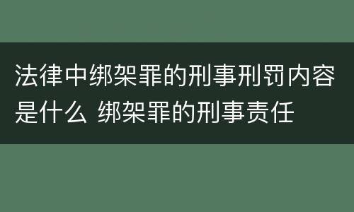 法律中绑架罪的刑事刑罚内容是什么 绑架罪的刑事责任