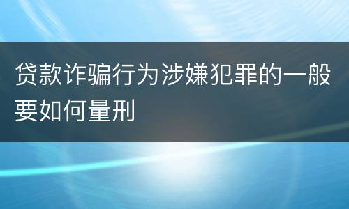 贷款诈骗行为涉嫌犯罪的一般要如何量刑