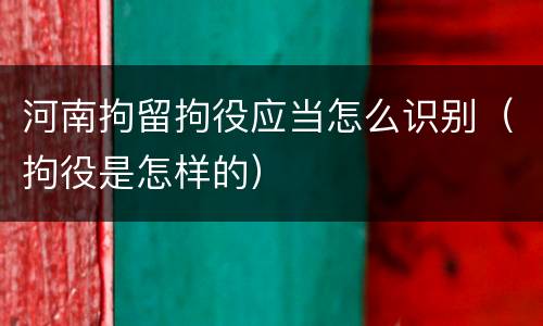 河南拘留拘役应当怎么识别（拘役是怎样的）