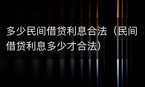 多少民间借贷利息合法（民间借贷利息多少才合法）