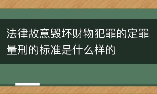 法律故意毁坏财物犯罪的定罪量刑的标准是什么样的