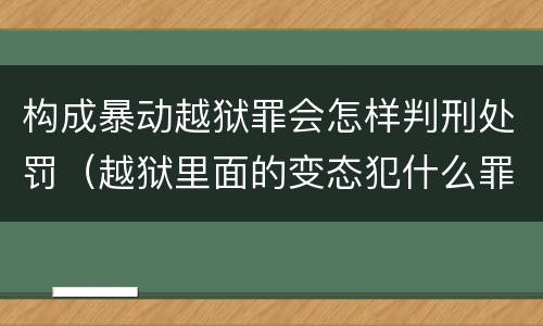 构成暴动越狱罪会怎样判刑处罚（越狱里面的变态犯什么罪）