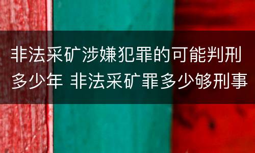 非法采矿涉嫌犯罪的可能判刑多少年 非法采矿罪多少够刑事