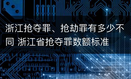 浙江抢夺罪、抢劫罪有多少不同 浙江省抢夺罪数额标准