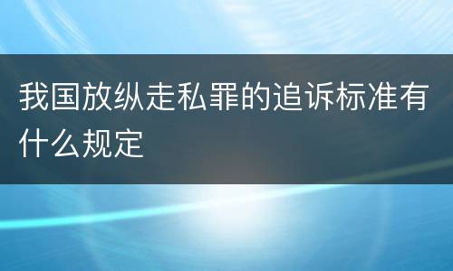 我国放纵走私罪的追诉标准有什么规定