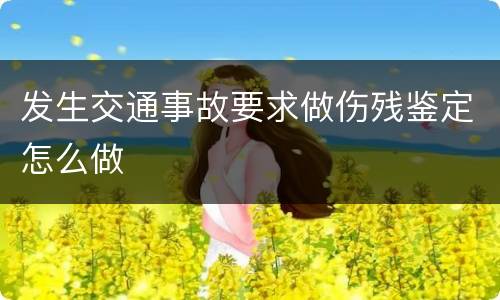 发生交通事故要求做伤残鉴定怎么做