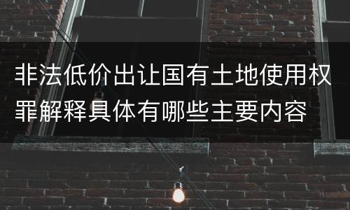 非法低价出让国有土地使用权罪解释具体有哪些主要内容