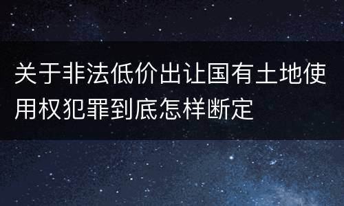 关于非法低价出让国有土地使用权犯罪到底怎样断定
