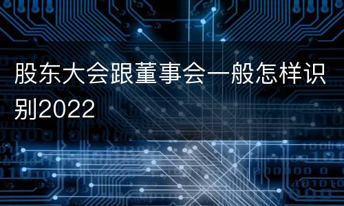 股东大会跟董事会一般怎样识别2022