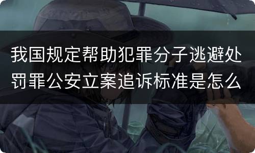 我国规定帮助犯罪分子逃避处罚罪公安立案追诉标准是怎么样规定