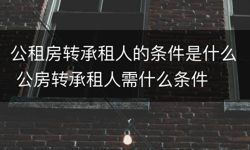 公租房转承租人的条件是什么 公房转承租人需什么条件