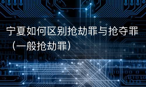 宁夏如何区别抢劫罪与抢夺罪（一般抢劫罪）