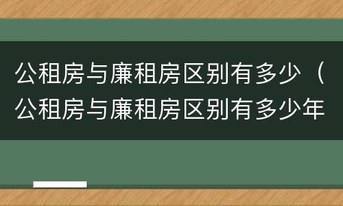 公租房与廉租房区别有多少（公租房与廉租房区别有多少年了）