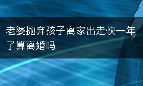 老婆抛弃孩子离家出走快一年了算离婚吗