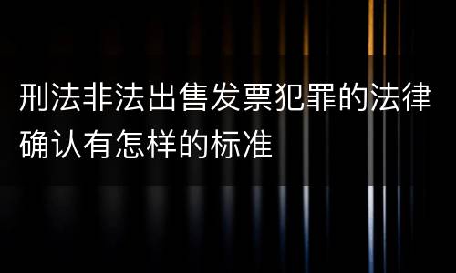 刑法非法出售发票犯罪的法律确认有怎样的标准
