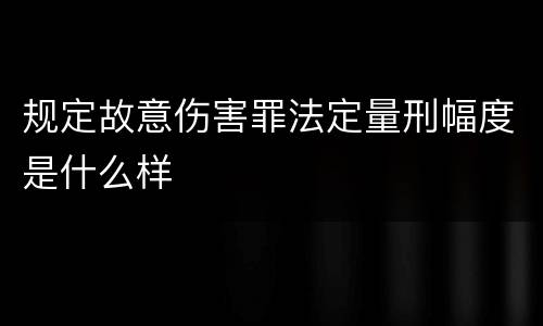 规定故意伤害罪法定量刑幅度是什么样