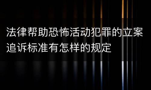 法律帮助恐怖活动犯罪的立案追诉标准有怎样的规定