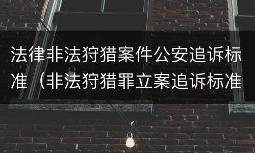 法律非法狩猎案件公安追诉标准（非法狩猎罪立案追诉标准）