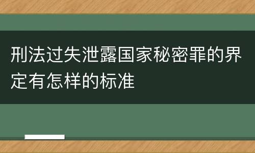 刑法过失泄露国家秘密罪的界定有怎样的标准