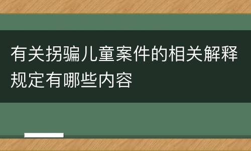 有关拐骗儿童案件的相关解释规定有哪些内容