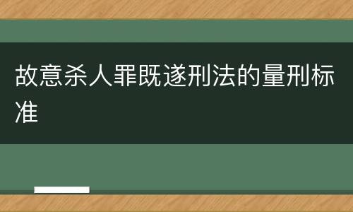 故意杀人罪既遂刑法的量刑标准