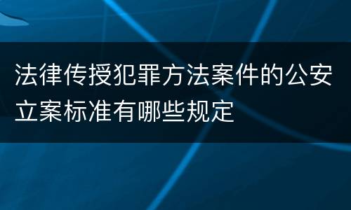 法律传授犯罪方法案件的公安立案标准有哪些规定