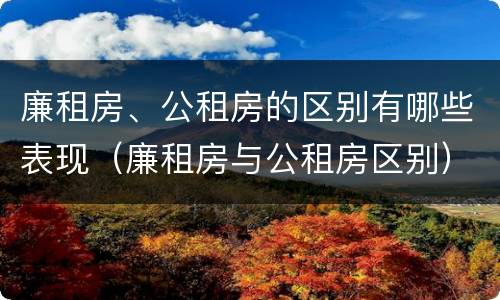 廉租房、公租房的区别有哪些表现（廉租房与公租房区别）