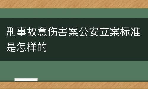 刑事故意伤害案公安立案标准是怎样的