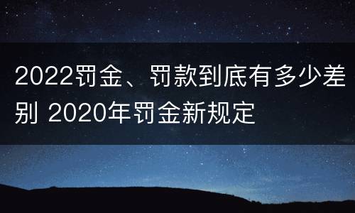 2022罚金、罚款到底有多少差别 2020年罚金新规定