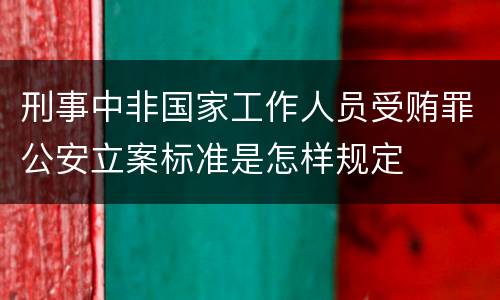 刑事中非国家工作人员受贿罪公安立案标准是怎样规定