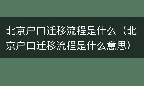 北京户口迁移流程是什么（北京户口迁移流程是什么意思）