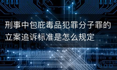 刑事中包庇毒品犯罪分子罪的立案追诉标准是怎么规定