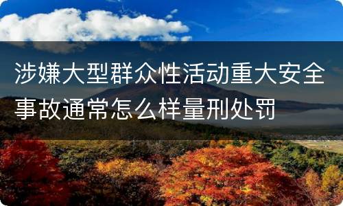 涉嫌大型群众性活动重大安全事故通常怎么样量刑处罚
